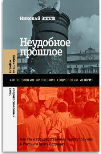 Книга Эппле Н. В.: Неудобное прошлое: память о государственных преступлениях в России и других странах. 3-е изд. купить,NaN