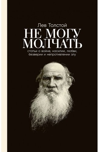 Книга Толстой Л.Н., Басинский П.В.: Не могу молчать: Статьи о войне, насилии, любви, безверии и непротивлении злу купить,NaN