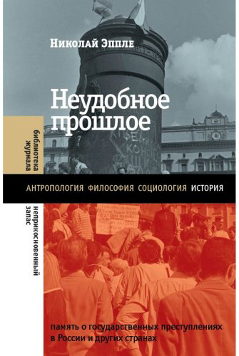 Книга Эппле Н. В.: Неудобное прошлое: память о государственных преступлениях в России и других странах. 4-е изд. купить,NaN