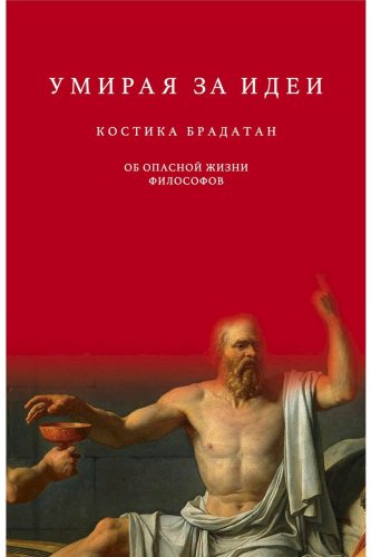 Книга Брадатан К.: Умирая за идеи. Об опасной жизни философов купить,NaN