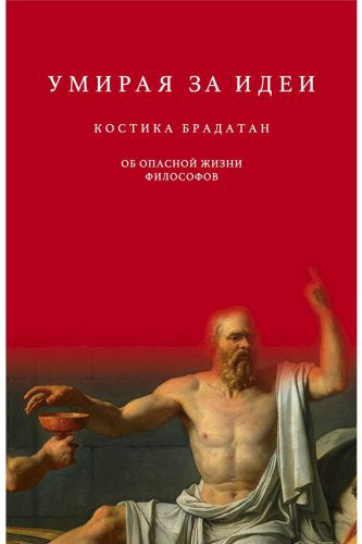 Книга Брадатан К.: Умирая за идеи. Об опасной жизни философов купить,NaN