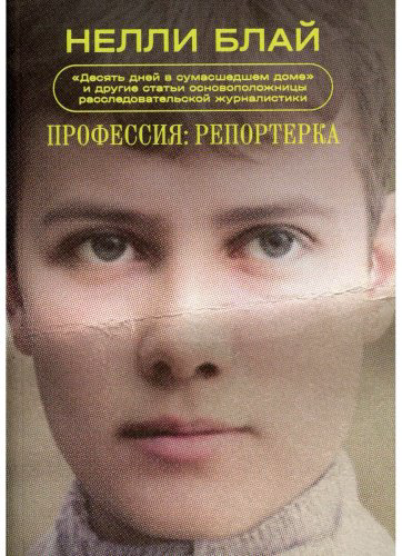 Книга Блай Н.: Профессия: репортерка. Десять дней в сумасшедшем доме и другие статьи основоположницы расследовательской журналистики купить,NaN