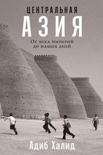 Книга Халид А.: Центральная Азия: От века империй до наших дней купить,NaN