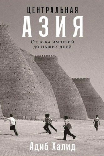Книга Халид А.: Центральная Азия: От века империй до наших дней купить,NaN