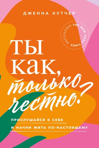 Книга Кутчер Дженна: Ты как, только честно Прислушайся к себе и начни жить по-настоящему купить,NaN