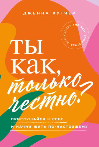 Книга Кутчер Дженна: Ты как, только честно Прислушайся к себе и начни жить по-настоящему купить,NaN