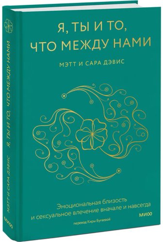 Книга Дэвис Мэтт, Дэвис Сара: Я, ты и то, что между нами. Эмоциональная близость и сексуальное влечение вначале и навсегда купить,NaN