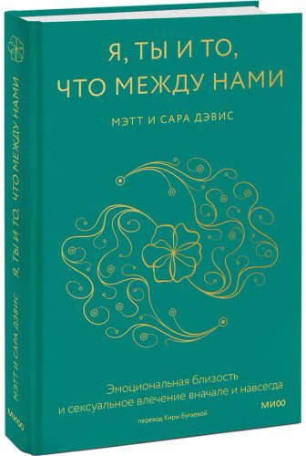Книга Дэвис Мэтт, Дэвис Сара: Я, ты и то, что между нами. Эмоциональная близость и сексуальное влечение вначале и навсегда купить,NaN