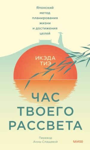 Книга Икэда Тиэ: Икэда Тиэ. Час твоего рассвета. Японский метод планирования жизни и достижения целей купить,NaN