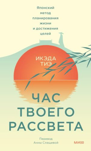 Книга Икэда Тиэ: Икэда Тиэ. Час твоего рассвета. Японский метод планирования жизни и достижения целей купить,NaN