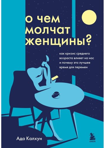 Книга Калхун А.: О чем молчат женщины. Как кризис среднего возраста влияет на нас и почему это лучшее время для перемен купить,NaN