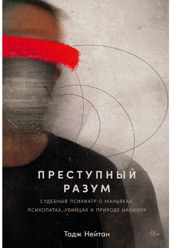 Книга Тадж Н.: Преступный разум: Судебный психиатр о маньяках, психопатах, убийцах и природе насилия купить,NaN