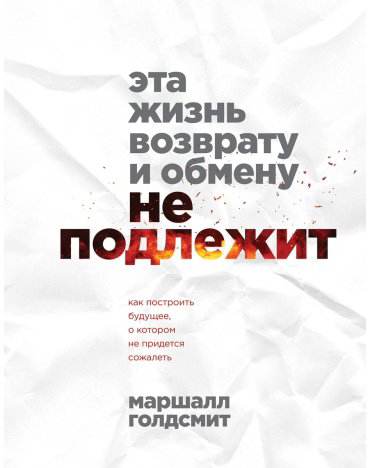 Книга Голдсмит М.: Эта жизнь возврату и обмену не подлежит. Как построить будущее, о котором не придется сожалеть купить,NaN