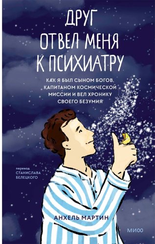 Книга Анхель М.: Друг отвел меня к психиатру. Как я был сыном богов, капитаном космической миссии и вел хронику собственного безумия купить,NaN