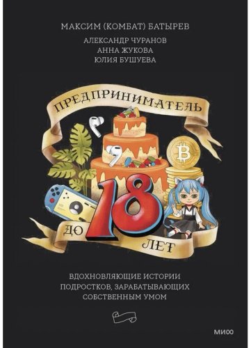 Книга Чуранов А. и др., Батырев М.: Предприниматель до 18 лет. Вдохновляющие истории подростков, заработавших собственным умом купить,NaN