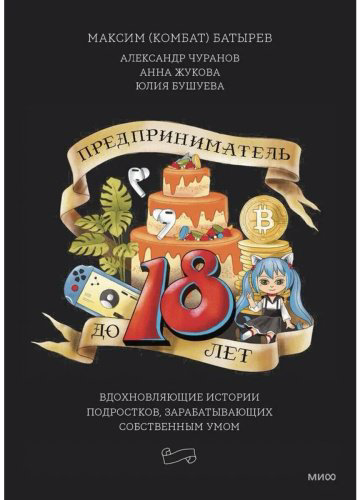 Книга Чуранов А. и др., Батырев М.: Предприниматель до 18 лет. Вдохновляющие истории подростков, заработавших собственным умом купить,NaN