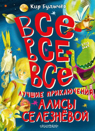 Книга Булычев К.: Все-все-все лучшие приключения Алисы Селезнёвой купить,NaN