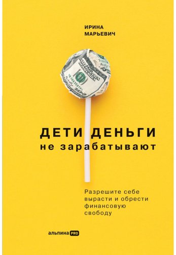 Книга Марьевич И.: Дети деньги не зарабатывают. Разрешите себе вырасти и обрести финансовую свободу купить,NaN