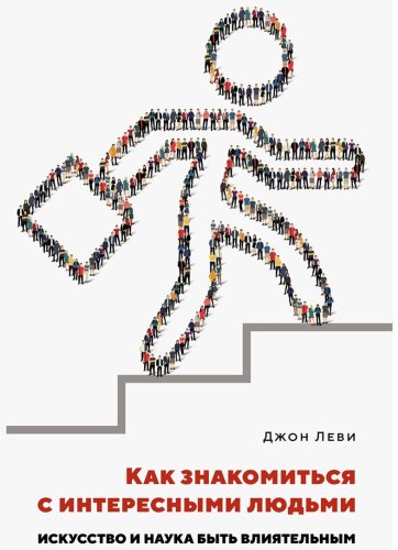 Книга Леви Джон: Как знакомиться с интересными людьми: Искусство и наука быть влиятельным купить,NaN