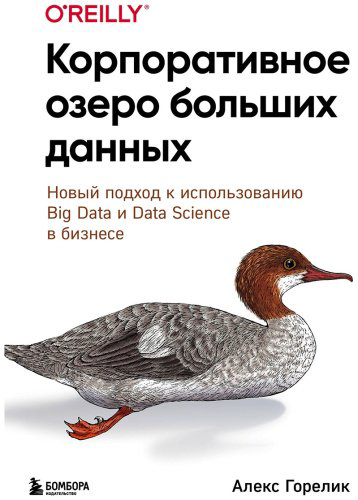 Книга Горелик А.: Корпоративное озеро больших данных. Новый подход к использованию Big Data и Data Science в бизнесе купить,NaN