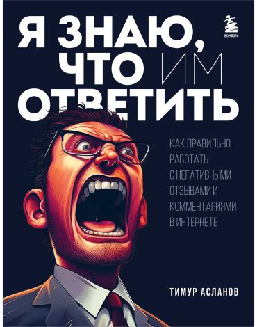 Книга Асланов Т.: Я знаю, что им ответить. Как правильно работать с негативными отзывами и комментариями в интернете купить,NaN
