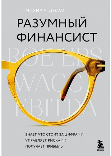 Книга Десаи М. А.: Разумный финансист. Знает, что стоит за цифрами, управляет рисками, получает прибыль купить,NaN
