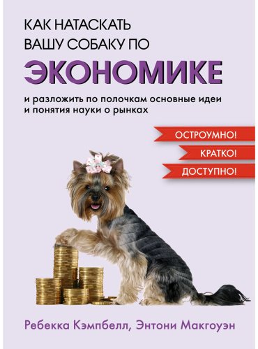 Книга Кэмпбелл Ребекка, Макгоуэн Энтони: Как натаскать вашу собаку по Экономике и разложить по полочкам основные идеи и понятия науки о рынках купить,NaN