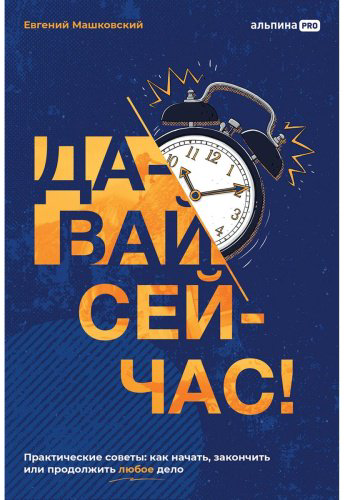 Книга Машковский Е.: Давай сейчас! Практические советы: как начать, закончить или продолжить любое дело купить,NaN