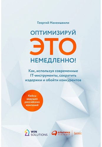 Книга Нанеишвили Г.: Оптимизируй ЭТО немедленно! Как, используя современные IT-инструменты, сократить издержки и обойти конкурентов купить,NaN