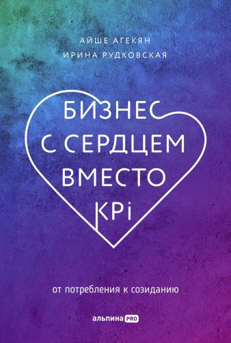 Книга Агекян А., Рудковская И.: Бизнес с сердцем вместо KPI : От потребления к созиданию купить,NaN