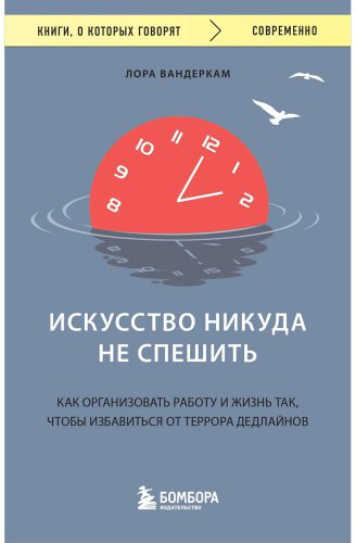 Книга Вандеркам Л.: Искусство никуда не спешить. Как организовать работу и жизнь так, чтобы избавиться от террора дедлайнов купить,NaN