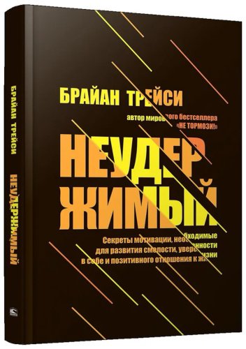 Книга Трейси Б.: Неудержимый: Секреты мотивации, необходимые для развития смелости, уверенности в себе и позитивного отношения к жизни