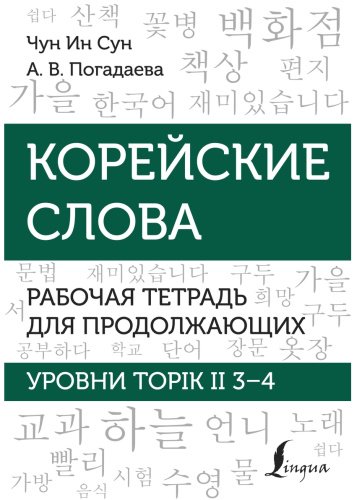 Пособие Погадаева А. В., Чун Ин Сун: Корейские слова. Рабочая тетрадь для продолжающих. Уровни TOPIK II 3–4 купить,NaN