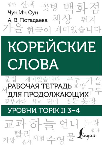 Пособие Погадаева А. В., Чун Ин Сун: Корейские слова. Рабочая тетрадь для продолжающих. Уровни TOPIK II 3–4 купить,NaN