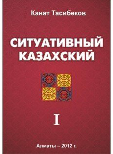 Тасибеков К.: Ситуативный казахский Т.1 купить,NaN