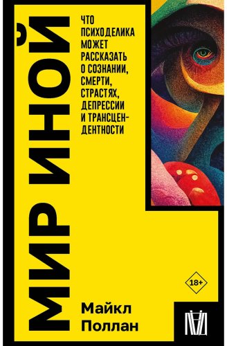 Книга Поллан М.: Мир иной. Что психоделика может рассказать о сознании, смерти, страстях, депрессии и трансцендентности купить,NaN