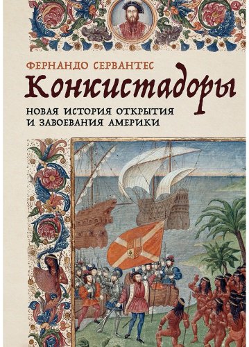 Книга Сервантес Ф.: Конкистадоры: Новая история открытия и завоевания Америки купить,NaN