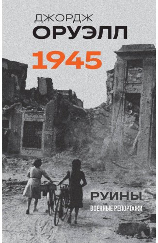 Книга Оруэлл Дж.: Оруэлл. 1945. Руины. Военные репортажи купить,NaN