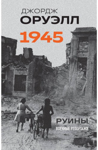 Книга Оруэлл Дж.: Оруэлл. 1945. Руины. Военные репортажи купить,NaN