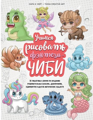 Книга Уайт С. Э.: Учимся рисовать фэнтези-чиби. 30 пошаговых уроков по созданию очаровательных русалок, дракончиков, единорогов и других магически купить,NaN