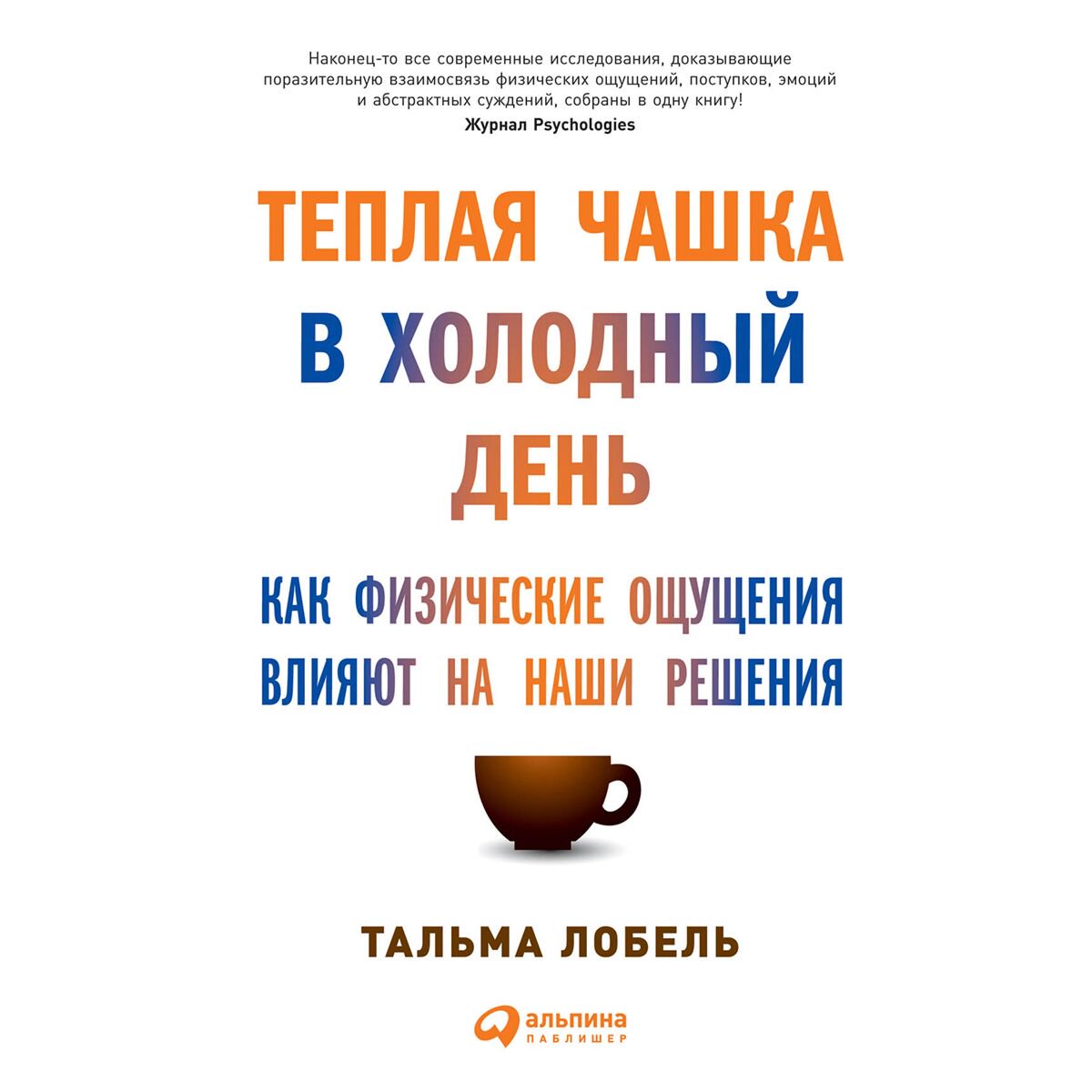 Психология клиническая Лобель Т.: Теплая чашка в холодный день: Как физические ощущения  влияют на наши решения купить,NaN