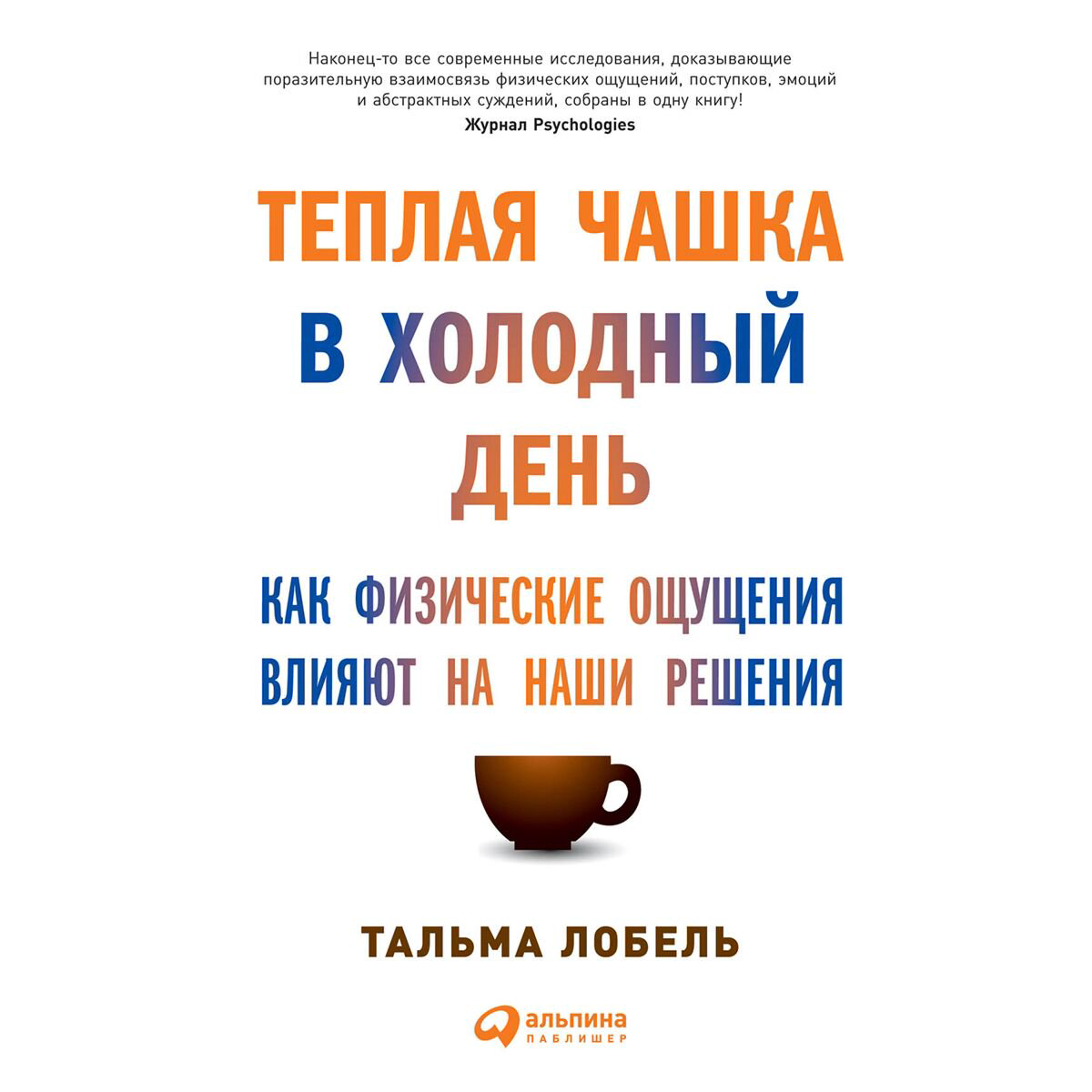 Психология клиническая Лобель Т.: Теплая чашка в холодный день: Как физические ощущения  влияют на наши решения купить,NaN