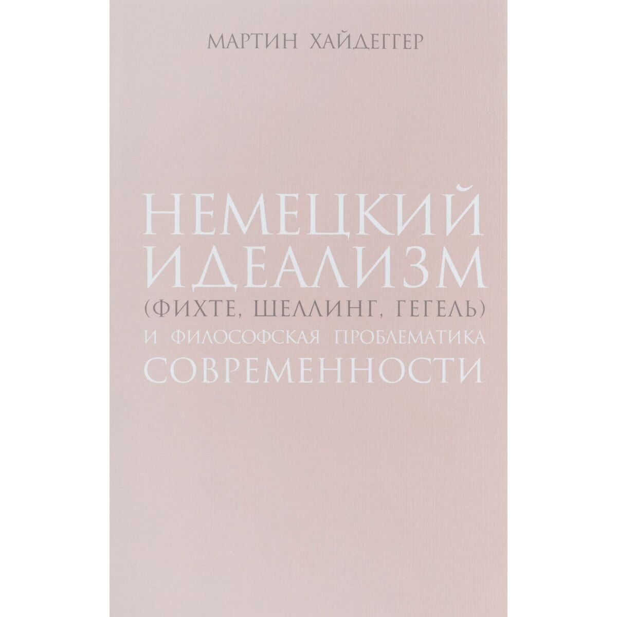 Философия Хайдеггер М. Немецкий идеализм (Фихте, Шеллинг, Гегель) купить,NaN