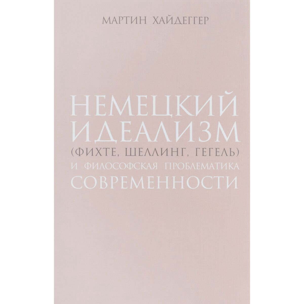 Философия Хайдеггер М. Немецкий идеализм (Фихте, Шеллинг, Гегель) купить,NaN