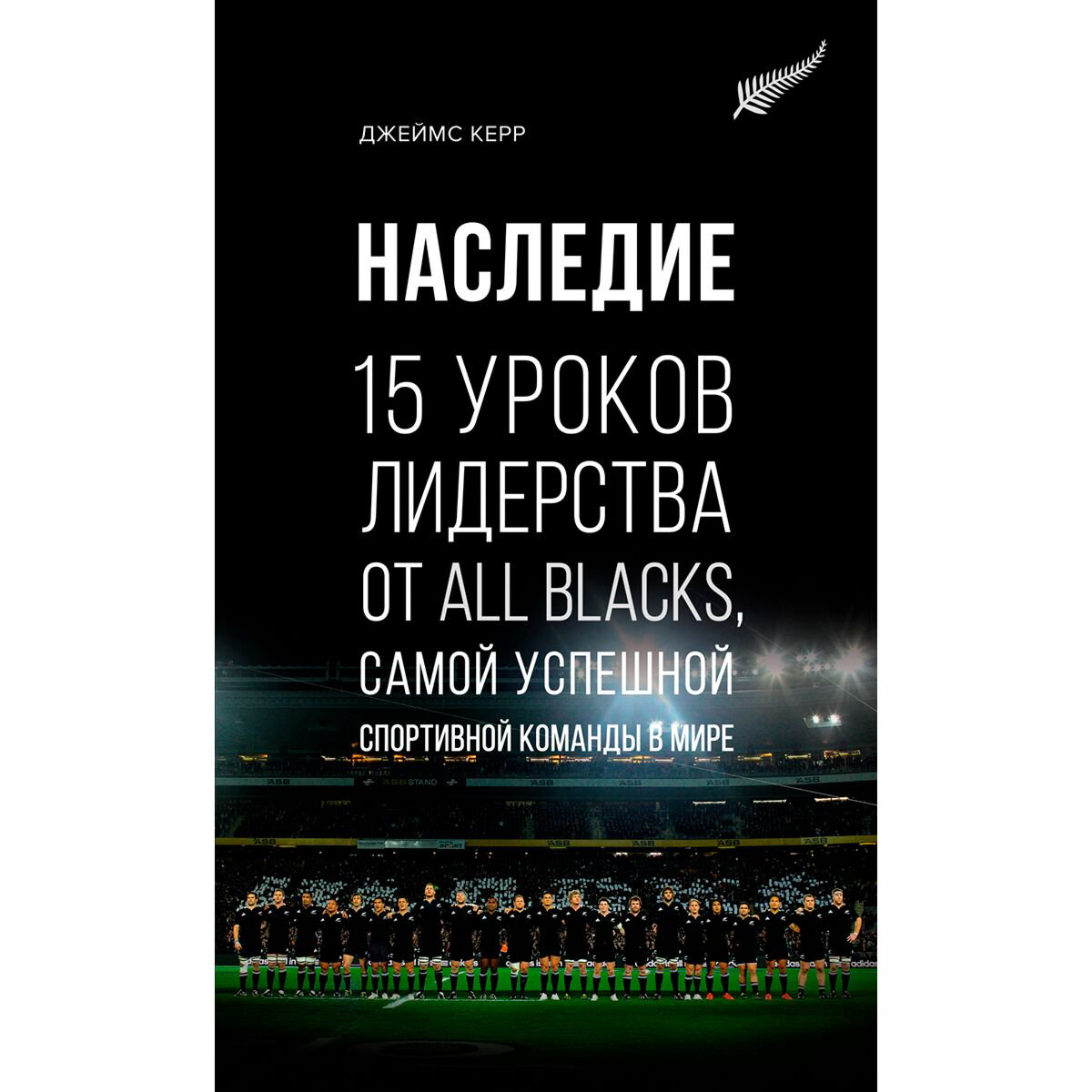 Бизнес Керр Дж. Наследие: 15 уроков лидерства от All Blacks, самой успешной спортивной команды в мире купить,NaN