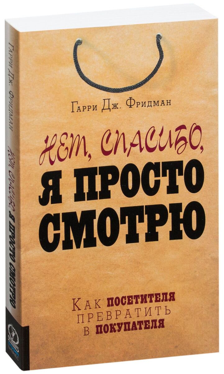 Бизнес Фридман Г. Дж. Нет, спасибо, я просто смотрю. Как посетителя превратить в покупателя купить,NaN