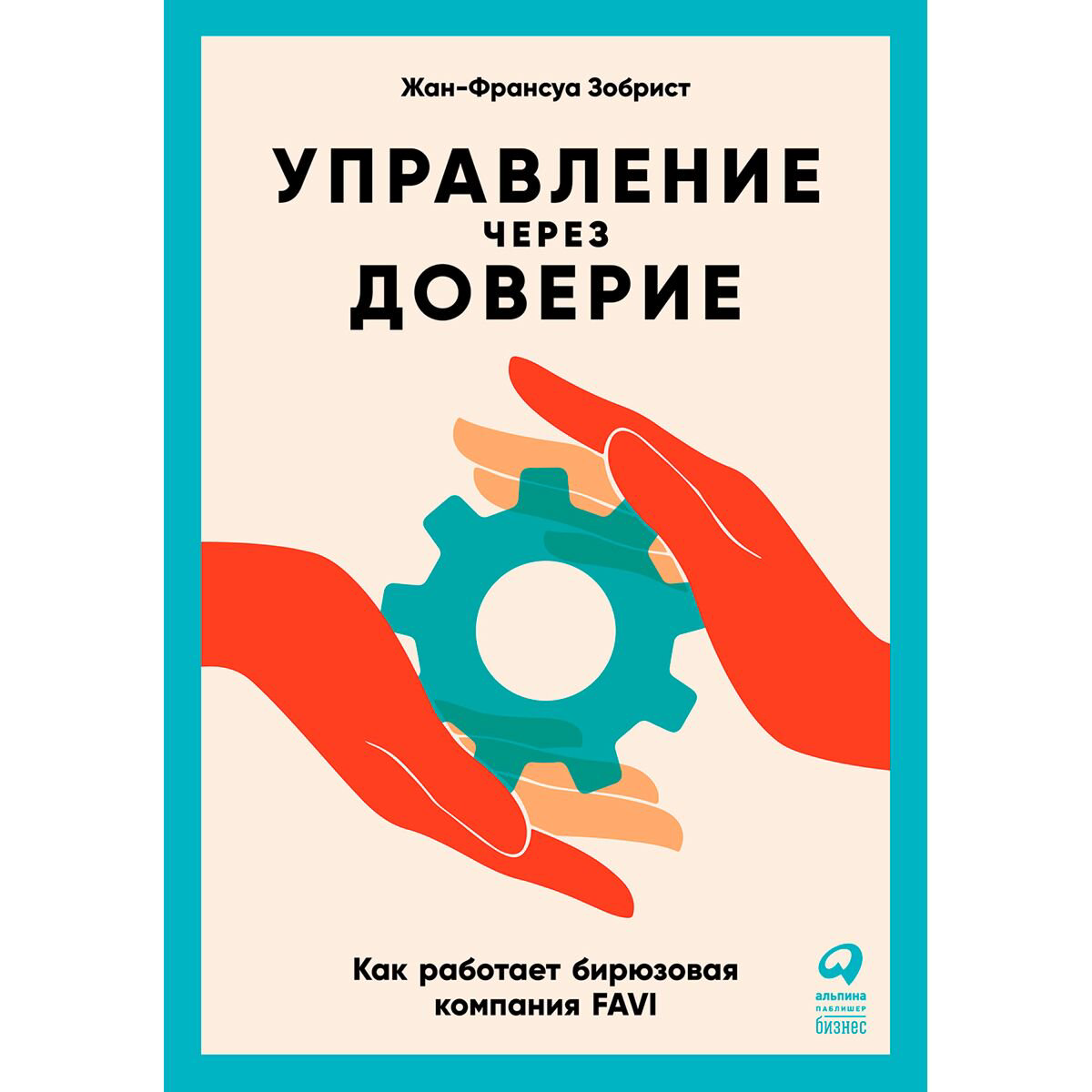 Бизнес Зобрист Ж.-Ф.: Управление через доверие: Как работает бирюзовая компания FAVI купить,NaN