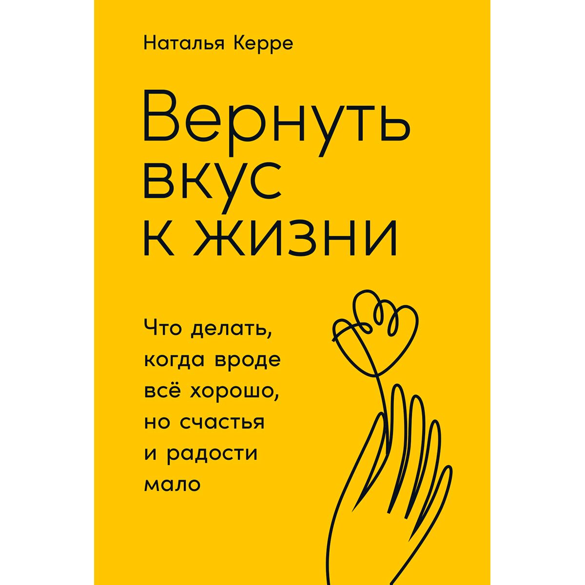 Психология Керре Н. Вернуть вкус к жизни: Что делать, когда вроде все хорошо, но счастья и радости мало купить,NaN