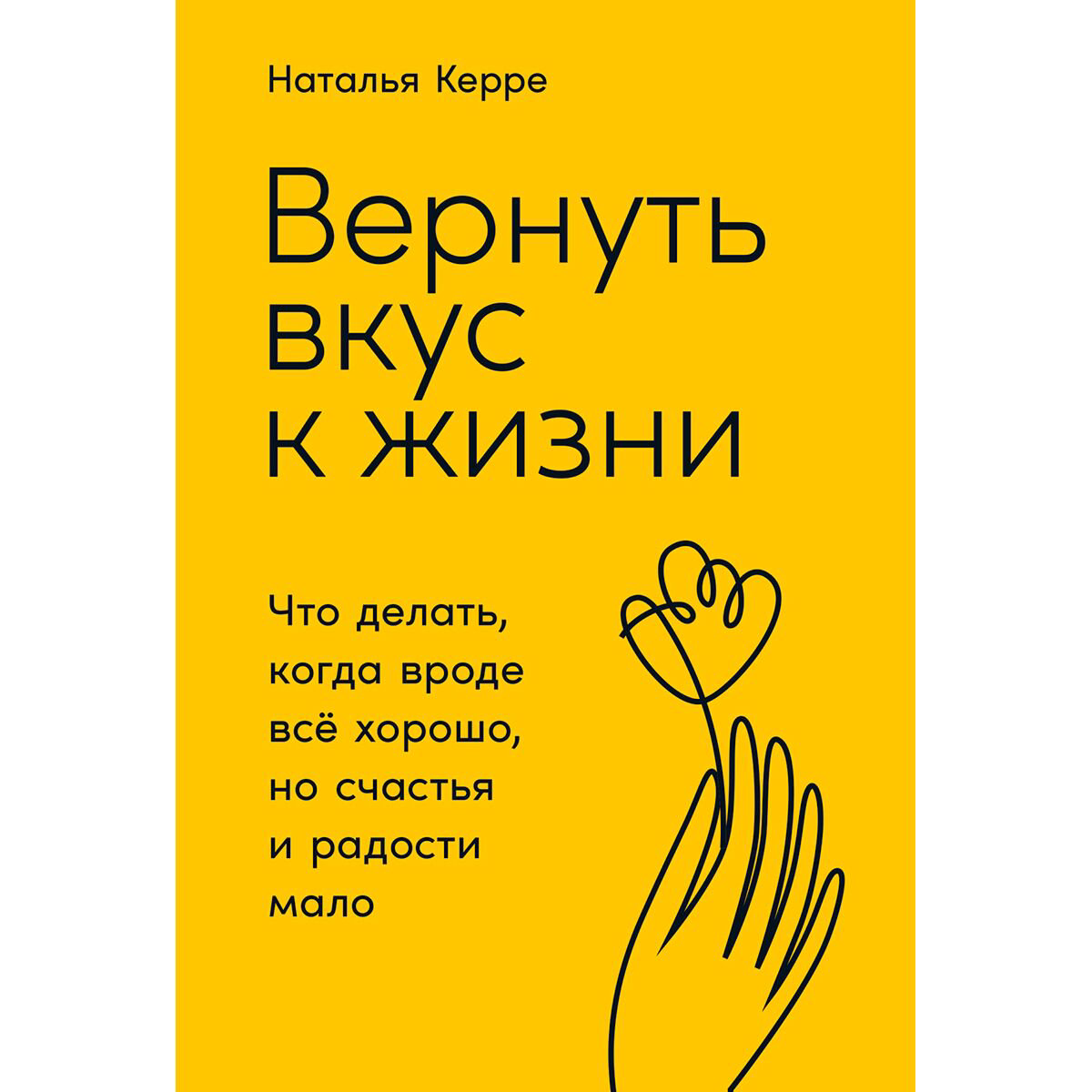 Психология Керре Н. Вернуть вкус к жизни: Что делать, когда вроде все хорошо, но счастья и радости мало купить,NaN