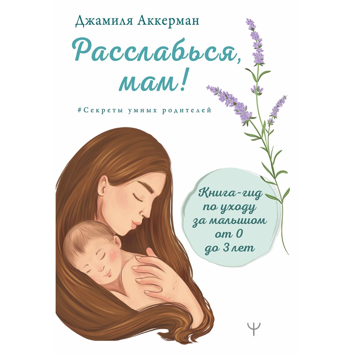Книги для родителей Аккерман Дж. Расслабься, мам! Книга-гид по уходу за малышом от 0 до 3 лет купить,NaN